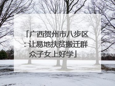 广西贺州市八步区：让易地扶贫搬迁群众子女上好学
