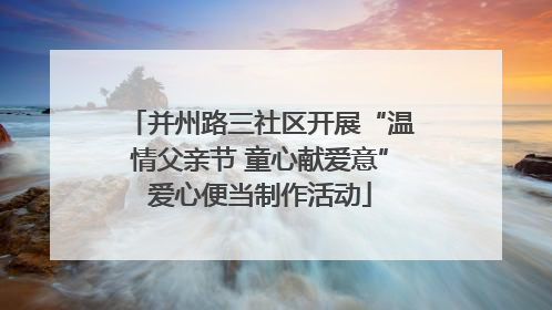 并州路三社区开展“温情父亲节 童心献爱意”爱心便当制作活动
