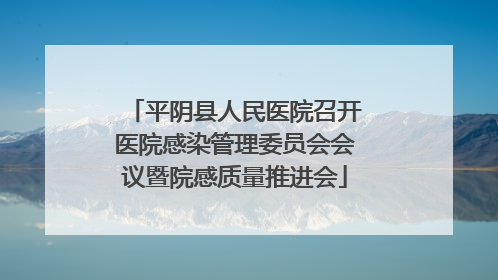 平阴县人民医院召开医院感染管理委员会会议暨院感质量推进会