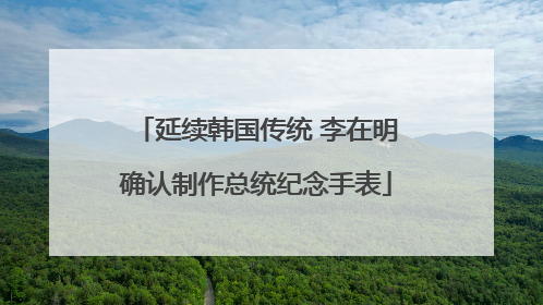 延续韩国传统 李在明确认制作总统纪念手表