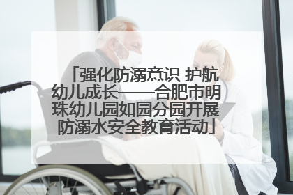 强化防溺意识 护航幼儿成长——合肥市明珠幼儿园如园分园开展防溺水安全教育活动