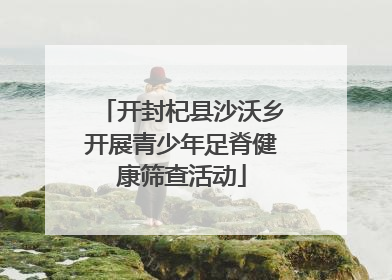 开封杞县沙沃乡开展青少年足脊健康筛查活动