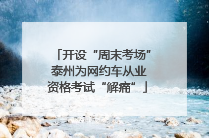 开设“周末考场” 泰州为网约车从业资格考试“解痛”
