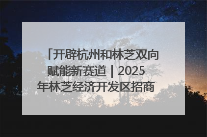 开辟杭州和林芝双向赋能新赛道｜2025年林芝经济开发区招商引资（杭州）推介展销活动在杭举办