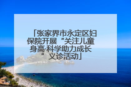 张家界市永定区妇保院开展“关注儿童身高·科学助力成长”义诊活动
