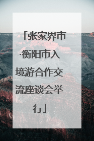 张家界市·衡阳市入境游合作交流座谈会举行