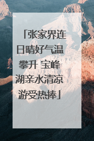 张家界连日晴好气温攀升 宝峰湖亲水清凉游受热捧