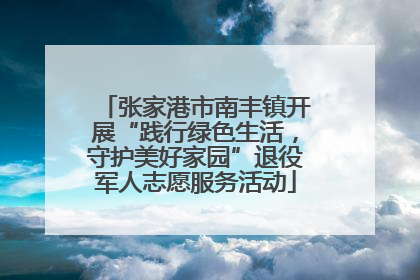张家港市南丰镇开展“践行绿色生活，守护美好家园”退役军人志愿服务活动