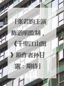 张若昀主演陈道明监制，《千里江山图》原作者孙甘露：期待