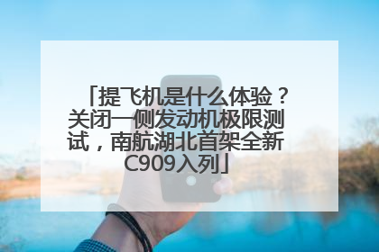 提飞机是什么体验？关闭一侧发动机极限测试，南航湖北首架全新C909入列