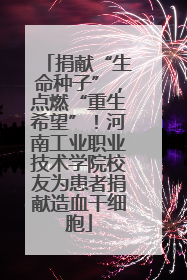 捐献“生命种子”，点燃“重生希望”！河南工业职业技术学院校友为患者捐献造血干细胞
