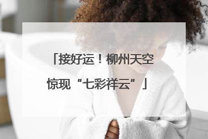接好运！柳州天空惊现“七彩祥云”