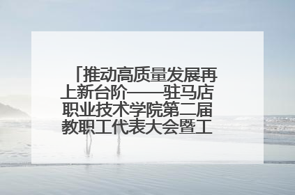 推动高质量发展再上新台阶——驻马店职业技术学院第二届教职工代表大会暨工会会员代表大会第四次会议成功召开