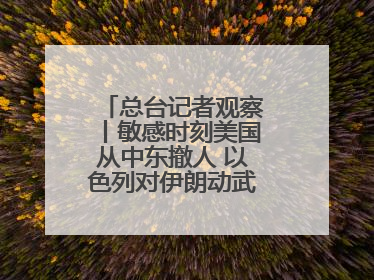 总台记者观察丨敏感时刻美国从中东撤人 以色列对伊朗动武条件已成熟？