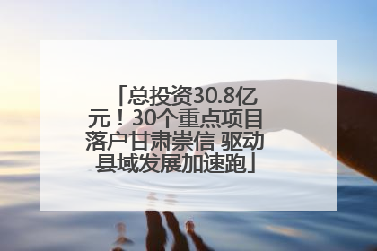 总投资30.8亿元！30个重点项目落户甘肃崇信 驱动县域发展加速跑