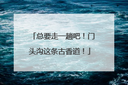 总要走一趟吧！门头沟这条古香道！