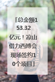 总金额153.32亿元！凉山借力西博会现场签约10个项目