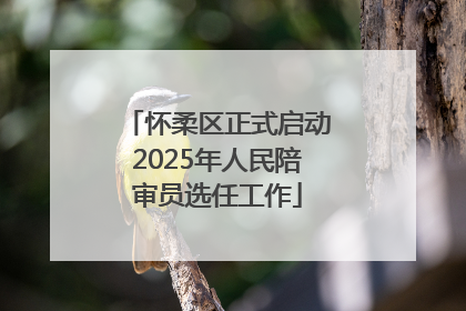 怀柔区正式启动2025年人民陪审员选任工作