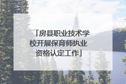 房县职业技术学校开展保育师执业资格认定工作