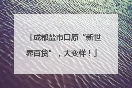 成都盐市口原“新世界百货”，大变样！