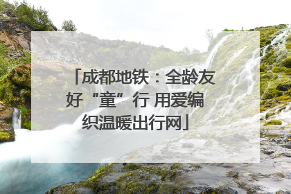 成都地铁：全龄友好“童”行 用爱编织温暖出行网