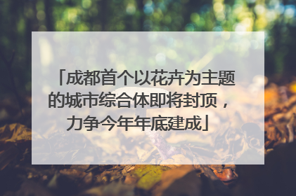 成都首个以花卉为主题的城市综合体即将封顶，力争今年年底建成
