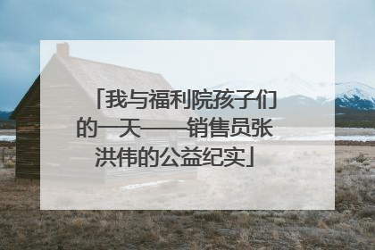 我与福利院孩子们的一天——销售员张洪伟的公益纪实