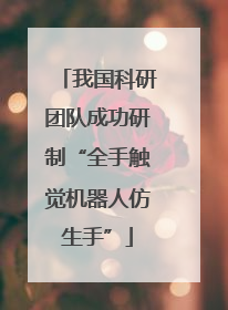 我国科研团队成功研制“全手触觉机器人仿生手”