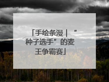 手绘条漫｜“种子选手”的麦王争霸赛