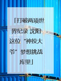 打破两项世界纪录 沈阳这位“神投大爷”梦想挑战库里