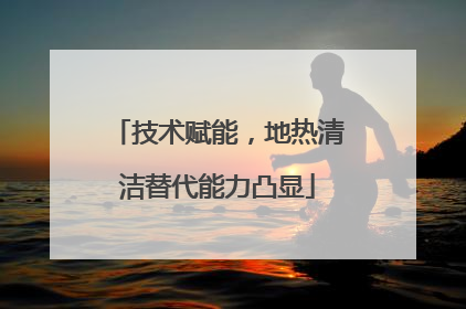 技术赋能，地热清洁替代能力凸显