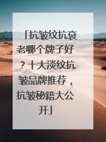 抗皱纹抗衰老哪个牌子好？十大淡纹抗皱品牌推荐，抗皱秘籍大公开