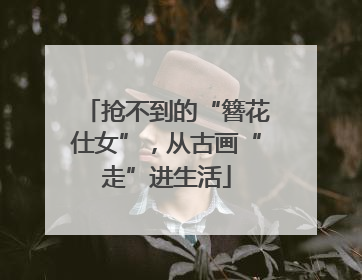 抢不到的“簪花仕女”，从古画“走”进生活