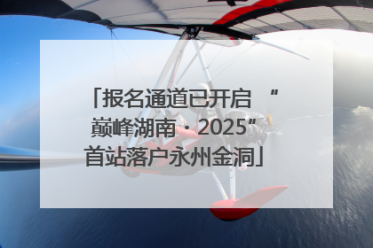 报名通道已开启 “巅峰湖南・2025”首站落户永州金洞