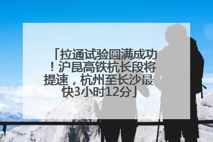 拉通试验圆满成功！沪昆高铁杭长段将提速，杭州至长沙最快3小时12分