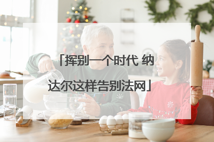 挥别一个时代 纳达尔这样告别法网