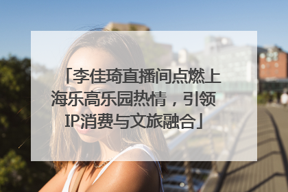 李佳琦直播间点燃上海乐高乐园热情，引领IP消费与文旅融合