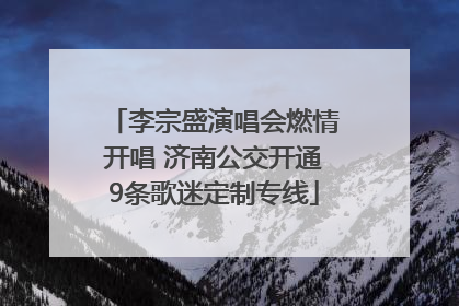 李宗盛演唱会燃情开唱 济南公交开通9条歌迷定制专线