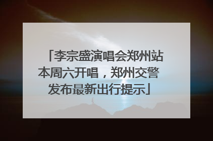 李宗盛演唱会郑州站本周六开唱，郑州交警发布最新出行提示
