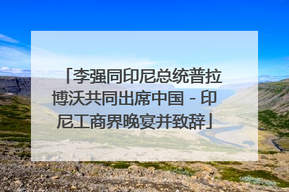 李强同印尼总统普拉博沃共同出席中国－印尼工商界晚宴并致辞