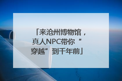 来沧州博物馆，真人NPC带你“穿越”到千年前