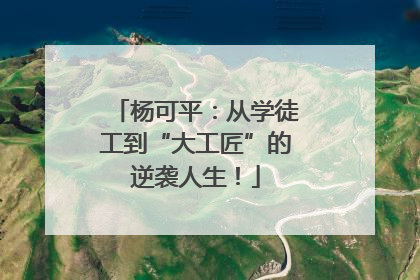 杨可平：从学徒工到“大工匠”的逆袭人生！