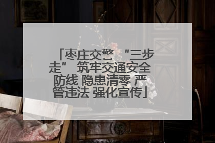 枣庄交警 “三步走” 筑牢交通安全防线 隐患清零 严管违法 强化宣传