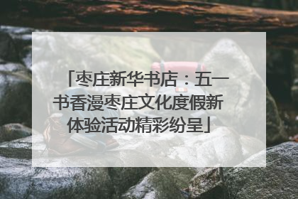 枣庄新华书店：五一书香漫枣庄文化度假新体验活动精彩纷呈