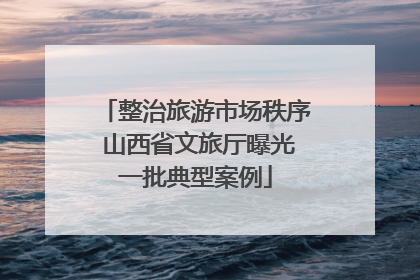 整治旅游市场秩序 山西省文旅厅曝光一批典型案例