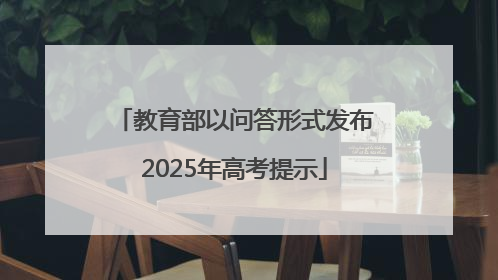 教育部以问答形式发布2025年高考提示