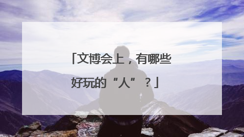 文博会上，有哪些好玩的“人”？