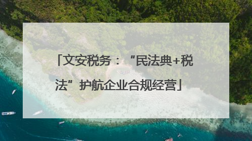 文安税务：“民法典+税法”护航企业合规经营