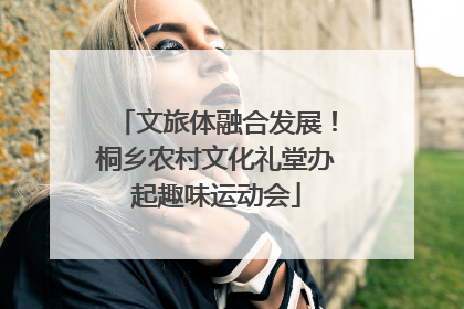 文旅体融合发展！桐乡农村文化礼堂办起趣味运动会
