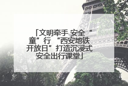 文明牵手 安全“童”行 “西安地铁开放日”打造沉浸式安全出行课堂